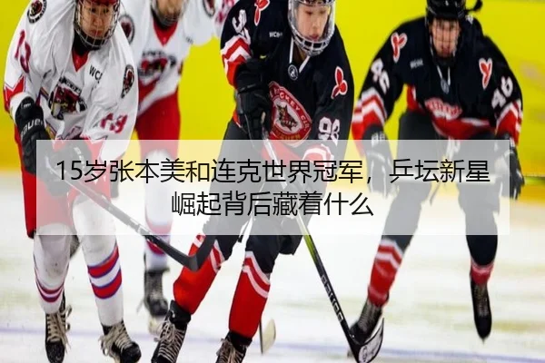 15岁张本美和连克世界冠军，乒坛新星崛起背后藏着什么