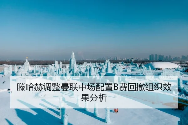 滕哈赫调整曼联中场配置B费回撤组织效果分析