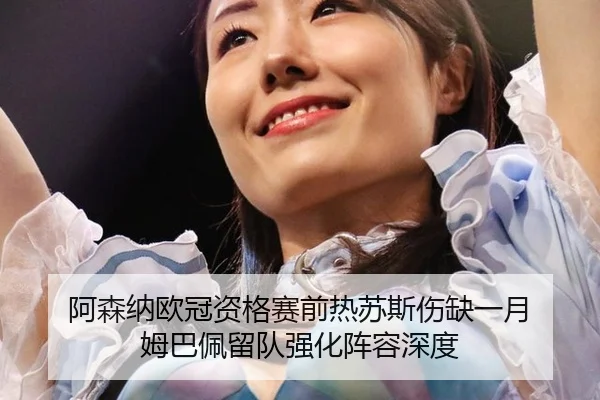阿森纳欧冠资格赛前热苏斯伤缺一月 姆巴佩留队强化阵容深度